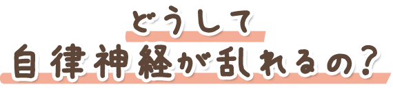 どうして自律神経が乱れるの？